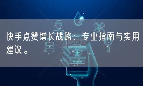 快手点赞增长战略：专业指南与实用建议。