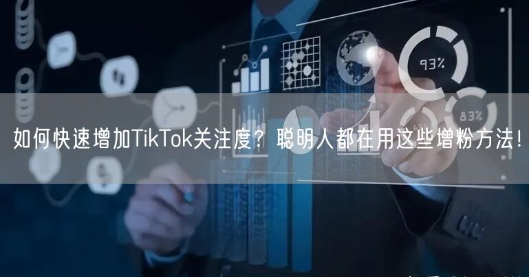 如何快速增加TikTok关注度？聪明人都在用这些增粉方法！