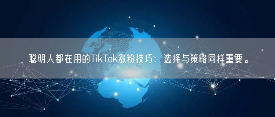 聪明人都在用的TikTok涨粉技巧：选择与策略同样重要。