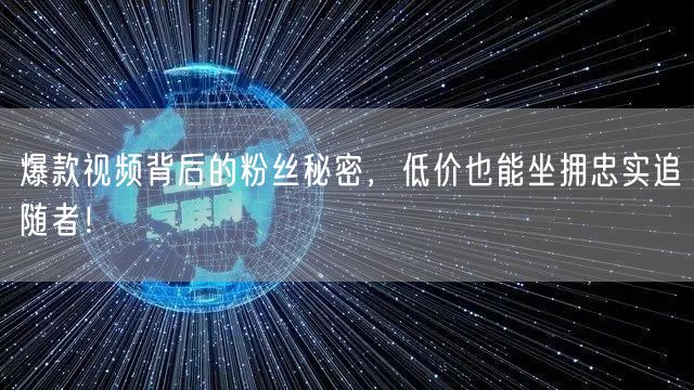 爆款视频背后的粉丝秘密，低价也能坐拥忠实追随者！