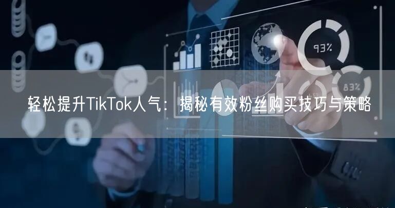 轻松提升TikTok人气：揭秘有效粉丝购买技巧与策略
