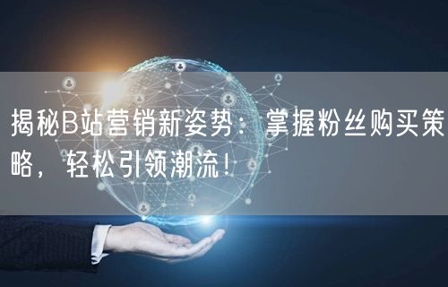 揭秘B站营销新姿势：掌握粉丝购买策略，轻松引领潮流！