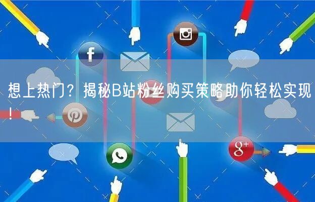 想上热门？揭秘B站粉丝购买策略助你轻松实现！