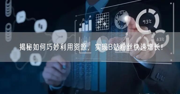 揭秘如何巧妙利用资源，实现B站粉丝快速增长！
