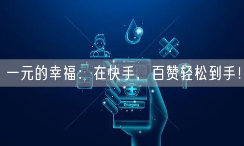 一元的幸福：在快手，百赞轻松到手！