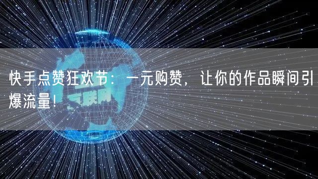 快手点赞狂欢节：一元购赞，让你的作品瞬间引爆流量！