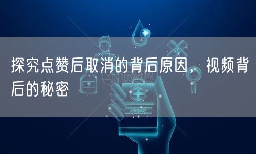 探究点赞后取消的背后原因，视频背后的秘密