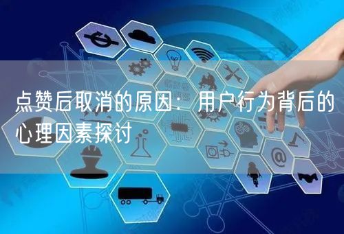 点赞后取消的原因：用户行为背后的心理因素探讨
