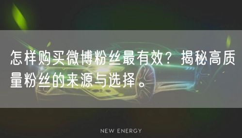怎样购买微博粉丝最有效？揭秘高质量粉丝的来源与选择。