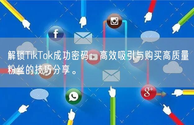 解锁TikTok成功密码：高效吸引与购买高质量粉丝的技巧分享。