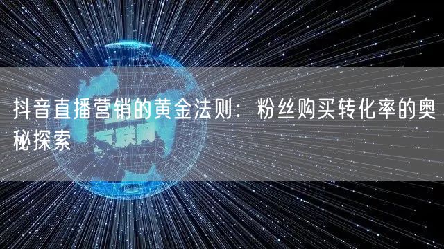 抖音直播营销的黄金法则：粉丝购买转化率的奥秘探索