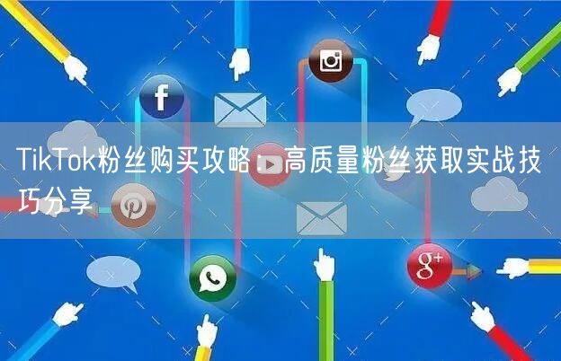 TikTok粉丝购买攻略：高质量粉丝获取实战技巧分享