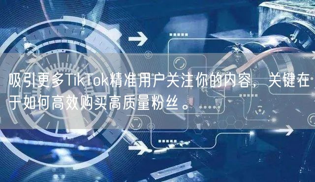 吸引更多TikTok精准用户关注你的内容，关键在于如何高效购买高质量粉丝。