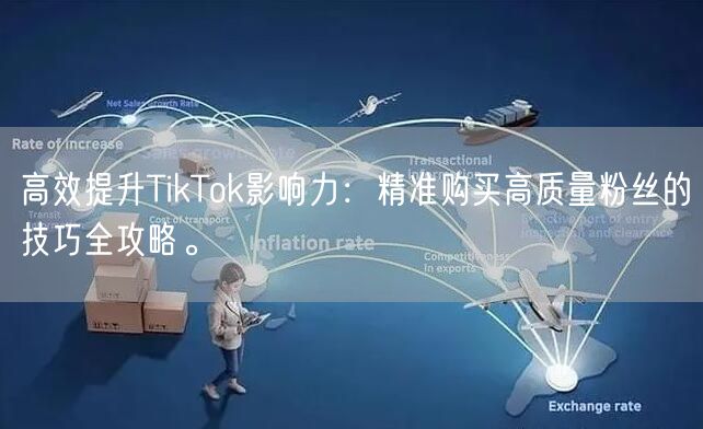 高效提升TikTok影响力：精准购买高质量粉丝的技巧全攻略。