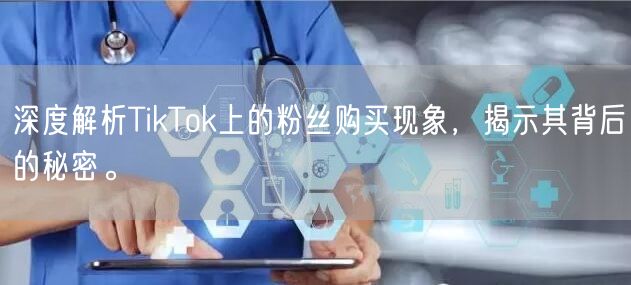 深度解析TikTok上的粉丝购买现象，揭示其背后的秘密。