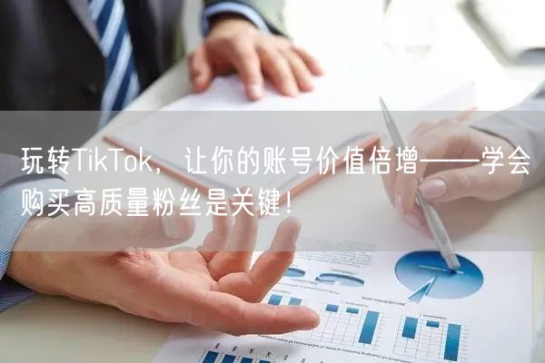 玩转TikTok，让你的账号价值倍增——学会购买高质量粉丝是关键！