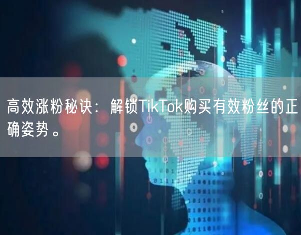 高效涨粉秘诀：解锁TikTok购买有效粉丝的正确姿势。