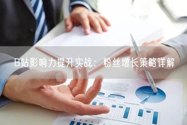 B站影响力提升实战：粉丝增长策略详解