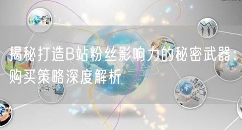 揭秘打造B站粉丝影响力的秘密武器：购买策略深度解析