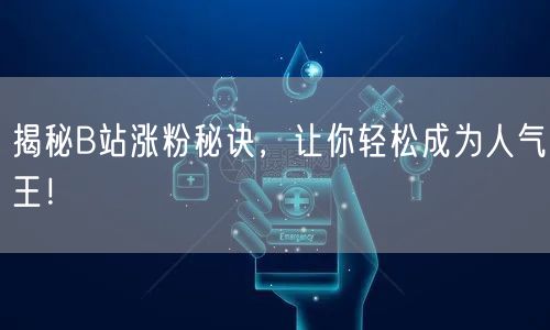 揭秘B站涨粉秘诀，让你轻松成为人气王！