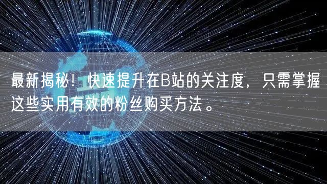 最新揭秘！快速提升在B站的关注度，只需掌握这些实用有效的粉丝购买方法。