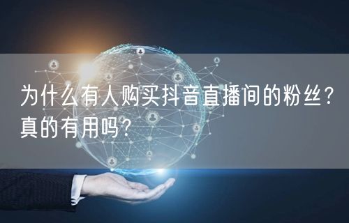 为什么有人购买抖音直播间的粉丝？真的有用吗？