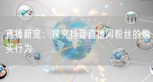 直播新宠：探究抖音直播间粉丝的购买行为
