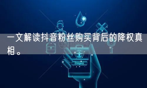 一文解读抖音粉丝购买背后的降权真相。