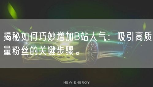 揭秘如何巧妙增加B站人气：吸引高质量粉丝的关键步骤。