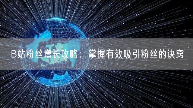 B站粉丝增长攻略：掌握有效吸引粉丝的诀窍