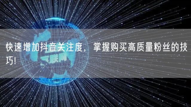 快速增加抖音关注度，掌握购买高质量粉丝的技巧!