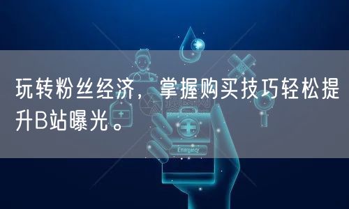 玩转粉丝经济，掌握购买技巧轻松提升B站曝光。