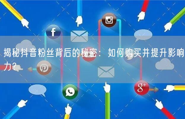 揭秘抖音粉丝背后的秘密：如何购买并提升影响力？