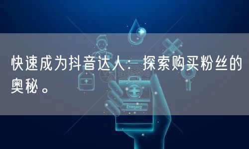 快速成为抖音达人：探索购买粉丝的奥秘。