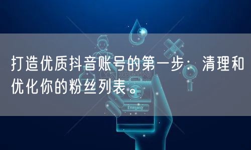 打造优质抖音账号的第一步：清理和优化你的粉丝列表。