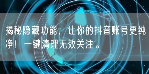 揭秘隐藏功能，让你的抖音账号更纯净！一键清理无效关注。