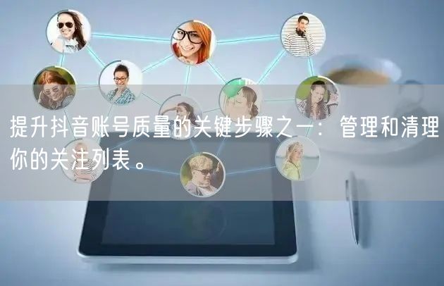 提升抖音账号质量的关键步骤之一：管理和清理你的关注列表。