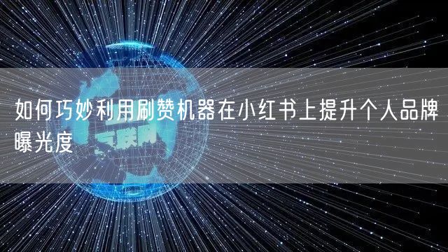 如何巧妙利用刷赞机器在小红书上提升个人品牌曝光度