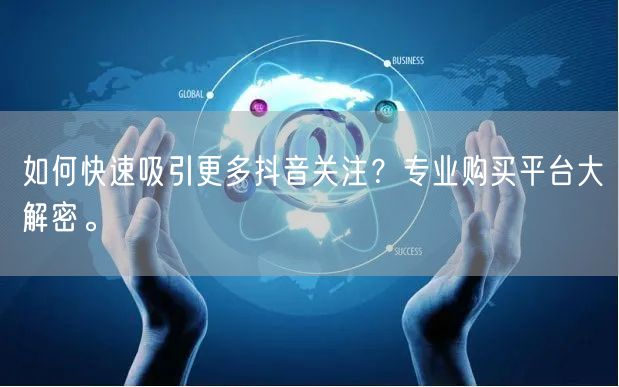 如何快速吸引更多抖音关注？专业购买平台大解密。