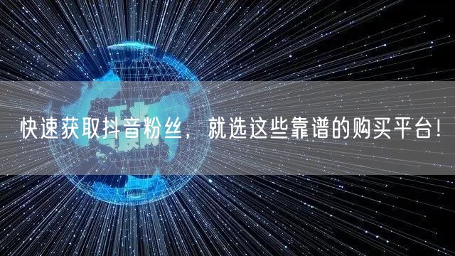 快速获取抖音粉丝，就选这些靠谱的购买平台！