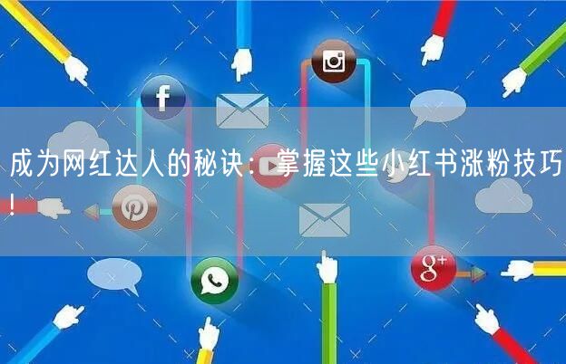 成为网红达人的秘诀：掌握这些小红书涨粉技巧!