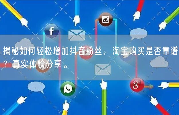 揭秘如何轻松增加抖音粉丝，淘宝购买是否靠谱？真实体验分享。