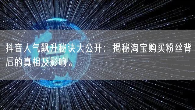 抖音人气飙升秘诀大公开：揭秘淘宝购买粉丝背后的真相及影响。