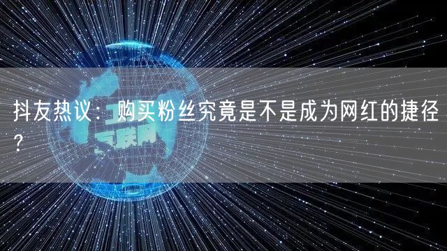 抖友热议：购买粉丝究竟是不是成为网红的捷径？