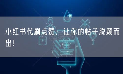 小红书代刷点赞，让你的帖子脱颖而出！