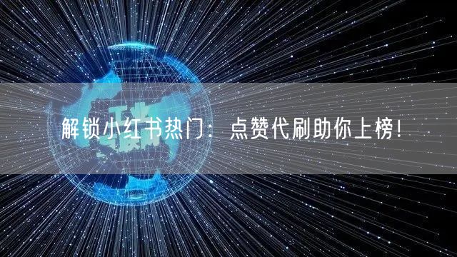 解锁小红书热门：点赞代刷助你上榜！