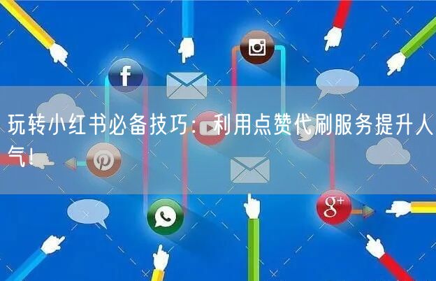 玩转小红书必备技巧：利用点赞代刷服务提升人气！