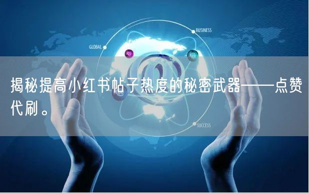 揭秘提高小红书帖子热度的秘密武器——点赞代刷。