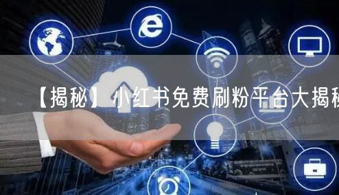 【揭秘】小红书免费刷粉平台大揭秘！