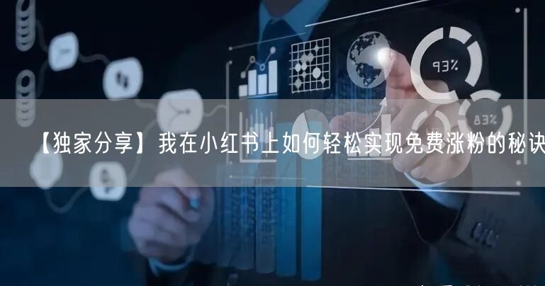 【独家分享】我在小红书上如何轻松实现免费涨粉的秘诀。